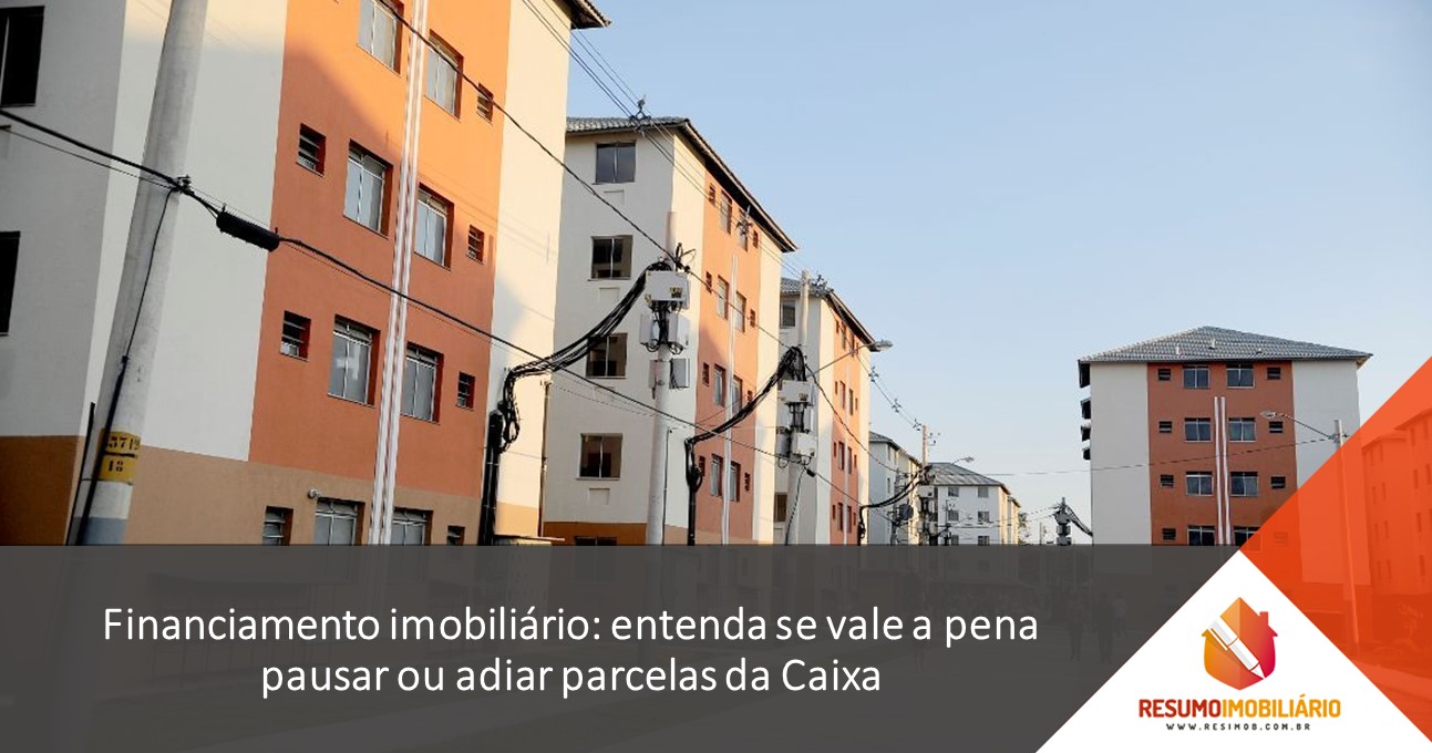 Financiamento imobiliário: entenda se vale a pena pausar ou adiar parcelas da Caixa